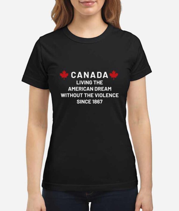 Canada Living The American Dream Without The Violence Since 1867 T-Shirt