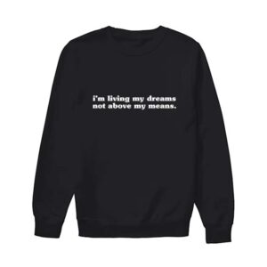 I'M Living My Dreams Not Above My Means Sweatshirt