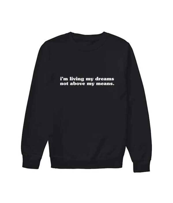I'M Living My Dreams Not Above My Means Sweatshirt