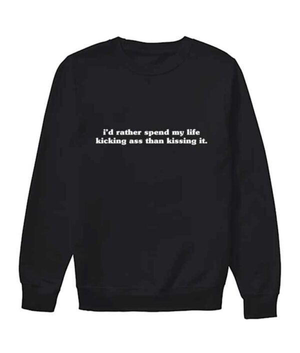 I’d Rather Spend My Life Kicking ass than Kissing it Sweatshirt
