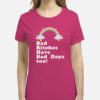 Bad Bitches Have Bad Days Too! T-Shirt