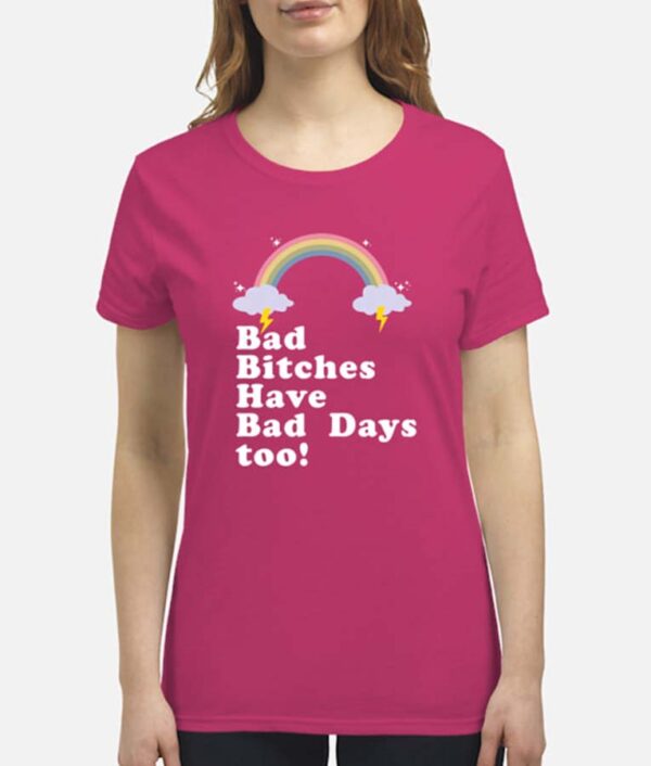 Bad Bitches Have Bad Days Too! T-Shirt