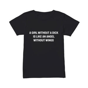 A Girl Without A Dick Is Like An Angel Without Wings T-Shirt