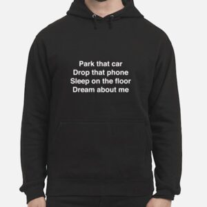 Park That Car Drop That Phone Sleep On The Floor Dream About Me Unisex Hoodie