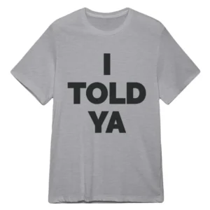 I Told Ya T-Shirt