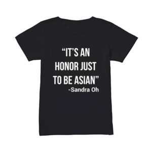 Deadeye Joy Ride It's an Honor Just to Be Asian -Sandra Oh T-Shirt