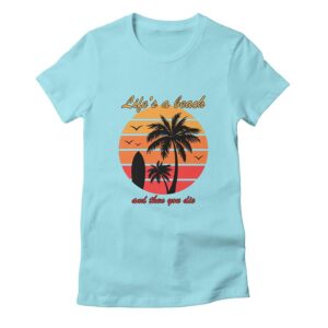 Life's a Beach And Then You Die T-Shirt