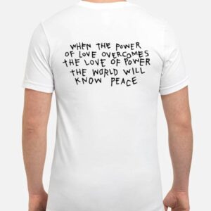 When The Power Of Love Overcomes The Love Of Power The World Will Know Peace T-Shirt