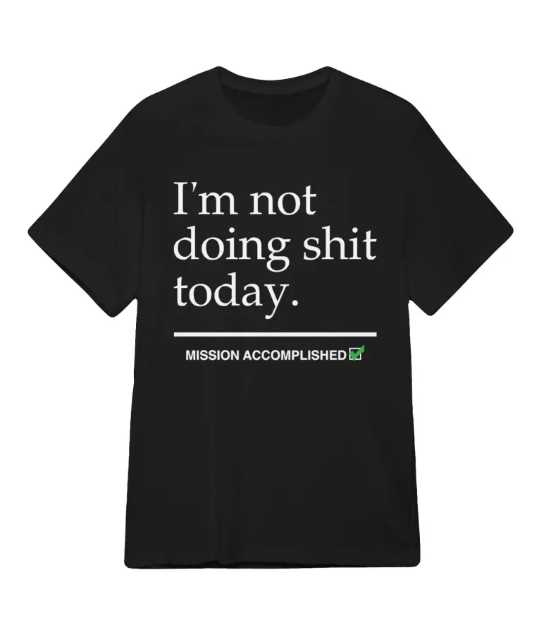 I'M Not Doing Shit Today Mission Accomplished Tee