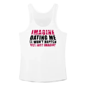 Imagine Dating Me It Won't Happen But Just Imagine Tank Top