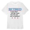 Retired I May Have Left The Barn But Im Not Out To Pasture! T-Shirt