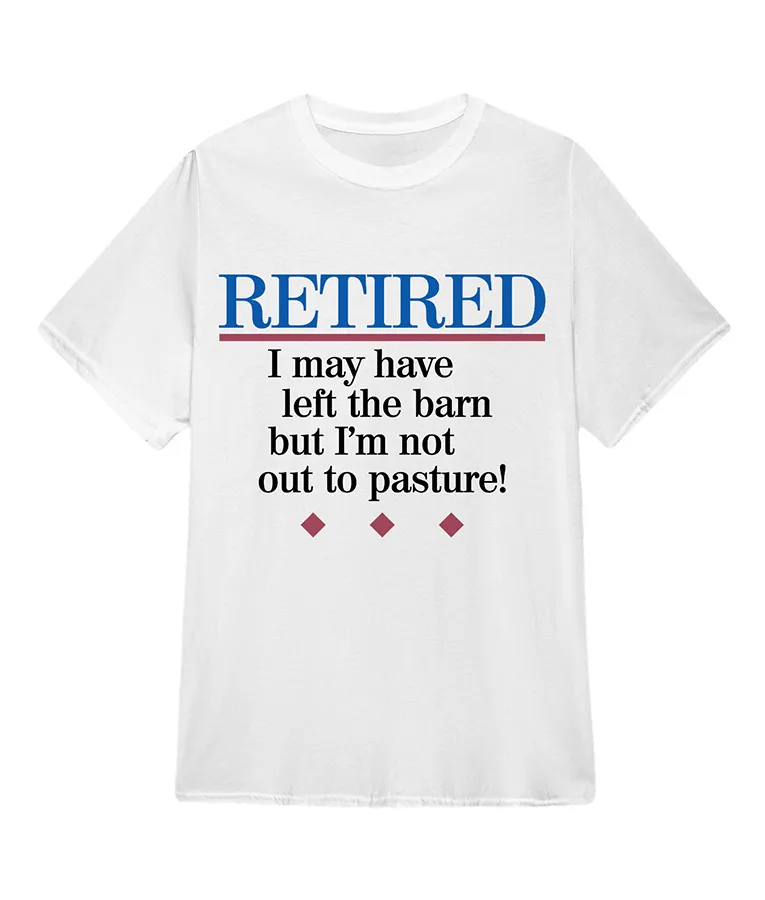Retired I May Have Left The Barn But Im Not Out To Pasture! T-Shirt